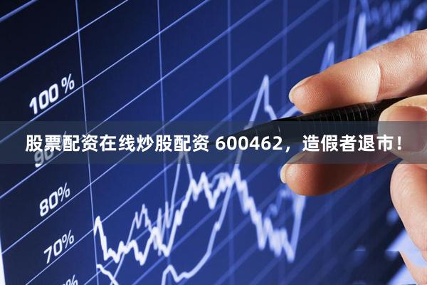 股票配资在线炒股配资 600462，造假者退市！
