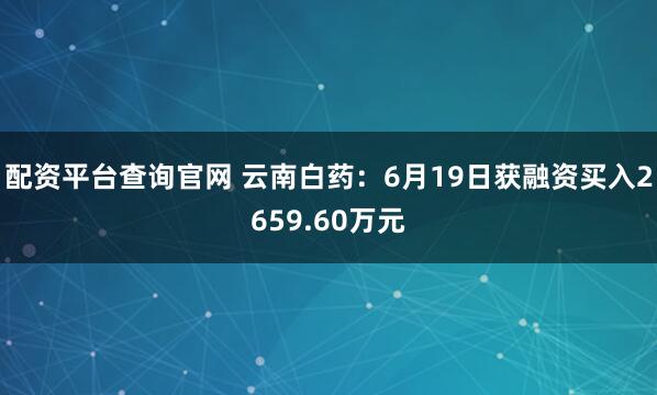 配资平台查询官网 云南白药：6月19日获融资买入2659.60万元
