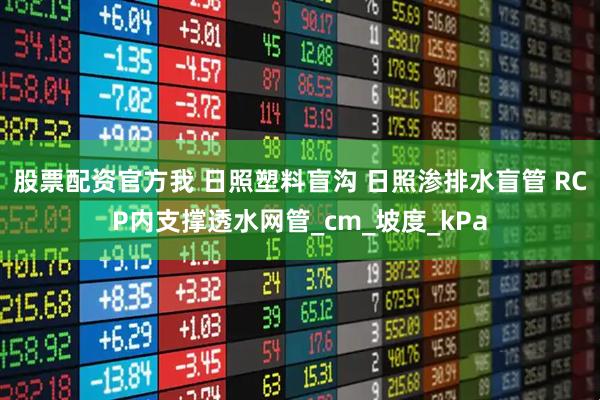 股票配资官方我 日照塑料盲沟 日照渗排水盲管 RCP内支撑透水网管_cm_坡度_kPa