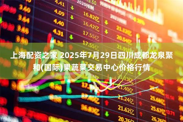 上海配资之家 2025年7月29日四川成都龙泉聚和(国际)果蔬菜交易中心价格行情