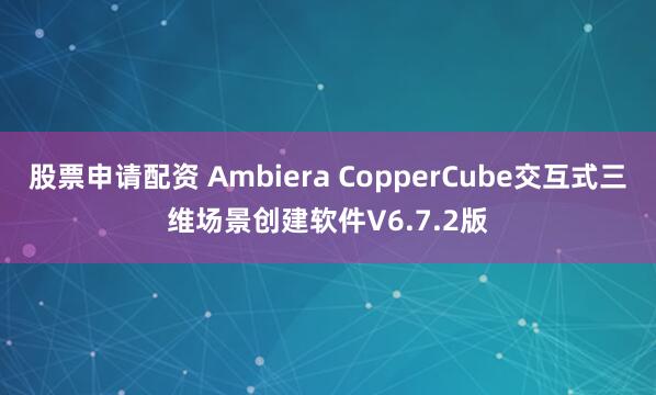 股票申请配资 Ambiera CopperCube交互式三维场景创建软件V6.7.2版