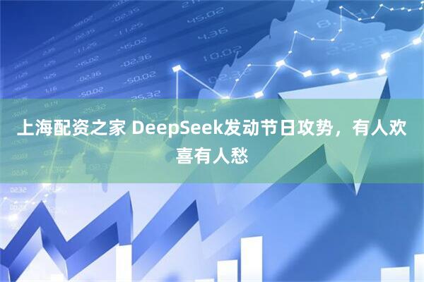 上海配资之家 DeepSeek发动节日攻势，有人欢喜有人愁