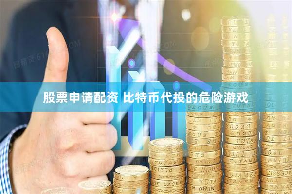 股票申请配资 比特币代投的危险游戏